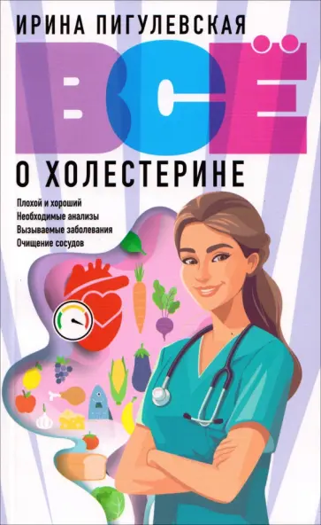 Ирина Пигулевская - Все о холестерине. Плохой и хороший, необходимые анализы, вызываемые заболевания, очищение сосудов обложка книги
