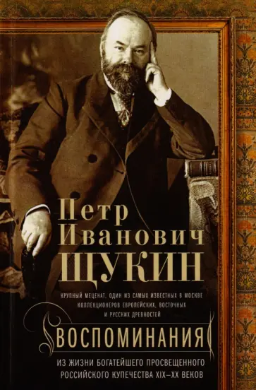 Петр Щукин - Воспоминания. Из жизни богатейшего просвещенного российского купечества XIX-XX веков обложка книги