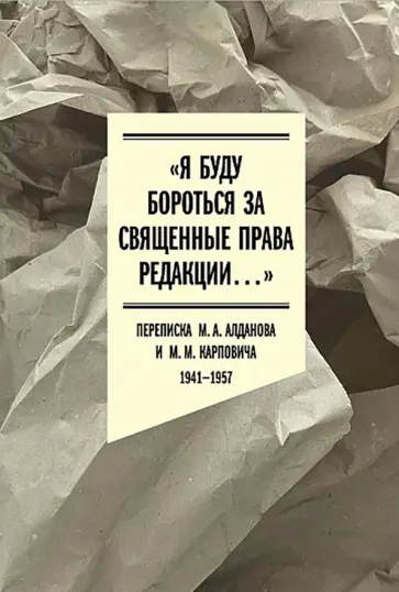 Алданов, Карпович - "Я буду бороться за священные права редакции". Переписка М. А. Алданова и М. М. Карповича. 1941-1957 обложка книги