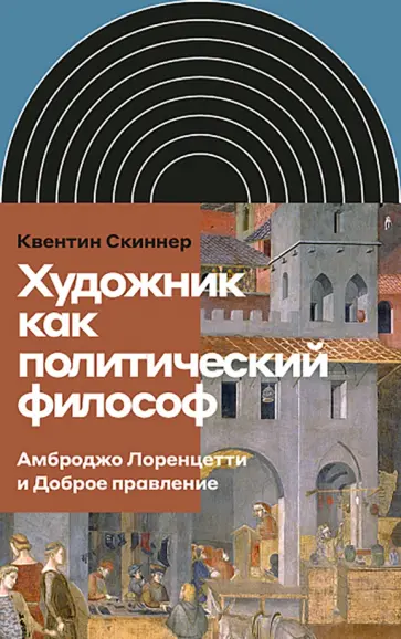 Квентин Скиннер - Художник как политический философ. Амброджо Лоренцетти и Доброе правление обложка книги