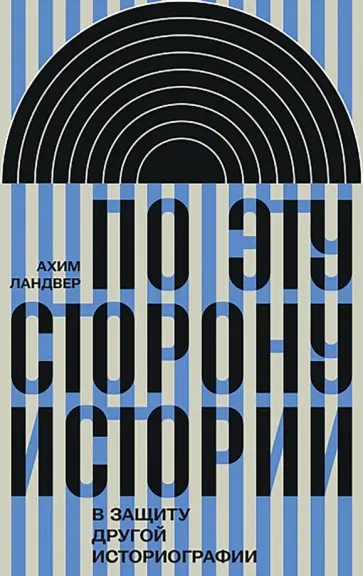 Ахим Ландвер - По эту сторону истории. В защиту другой историографии обложка книги