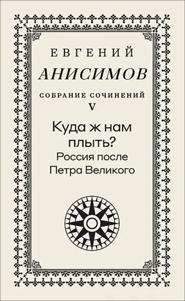 Евгений Анисимов - Собрание сочинений. Том 5. Куда ж нам плыть? Россия после Петра Великого обложка книги
