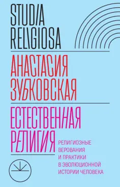 Анастасия Зубковская - Естественная религия. Религиозные верования и практики в эволюционной истории человека обложка книги