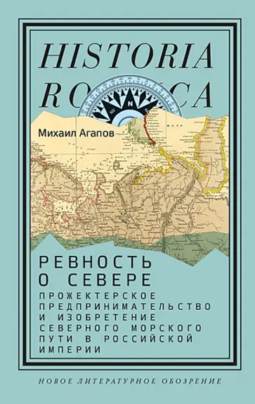 Михаил Агапов - Ревность о Севере. Прожектерское предпринимательство и изобретение Северного морского пути обложка книги