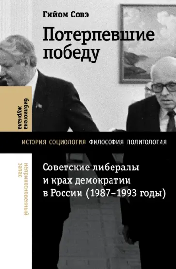 Гийом Совэ - Потерпевшие победу. Советские либералы и крах демократии в России. 1987-1993 годы обложка книги