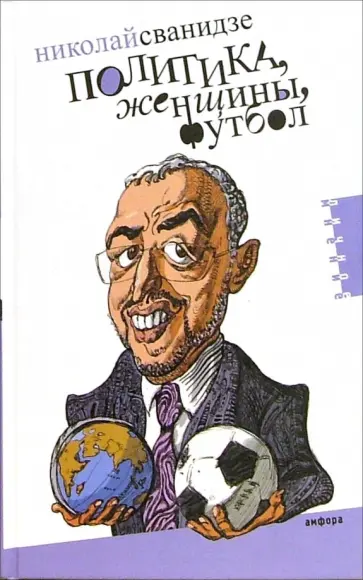 Николай Сванидзе - Политика, женщины, футбол. Сборник политических эссе Николай Сванидзе - Политика, женщины, футбол. Сборник политических эссе обложка книги