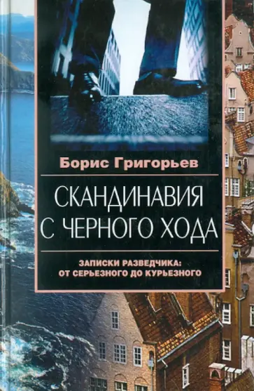 Борис Григорьев - Скандинавия с черного хода. Записки разведчика. От серьезного до курьезного Борис Григорьев - Скандинавия с черного хода. Записки разведчика. От серьезного до курьезного обложка книги