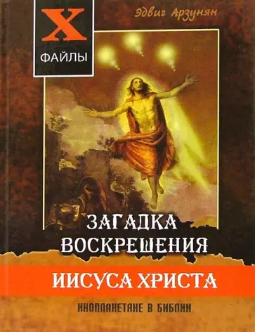 Эдвиг Арзунян - Загадка воскрешения Иисуса Христа. Инопланетяне в Библии. Обзор древних текстов Эдвиг Арзунян - Загадка воскрешения Иисуса Христа. Инопланетяне в Библии. Обзор древних текстов обложка книги