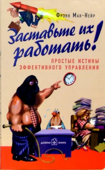 Фрэнк Мак-Нейр - Заставьте их работать! Простые истины эффективного управления Фрэнк Мак-Нейр - Заставьте их работать! Простые истины эффективного управления обложка книги