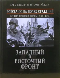 Обложка книги Войска СС на полях сражений Второй мировой войны 1939-1945. Западный и Восточный фронт, Бишоп Крис, Эйлсби Кристофер