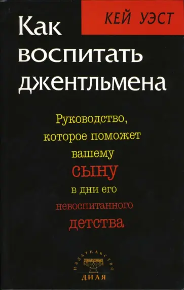 Кей Уэст - Как воспитать джентльмена. Руководство, которое поможет вашему сыну в дни его невоспитанного детства Кей Уэст - Как воспитать джентльмена. Руководство, которое поможет вашему сыну в дни его невоспитанного детства обложка книги