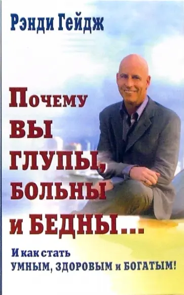 Рэнди Гейдж - Почему вы глупы, больны и бедны... И как стать умным, здоровым и богатым! обложка книги
