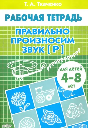 Татьяна Ткаченко - Правильно произносим звук "Р". Рабочая тетрадь для детей 4-8 лет Татьяна Ткаченко - Правильно произносим звук "Р". Рабочая тетрадь для детей 4-8 лет обложка книги
