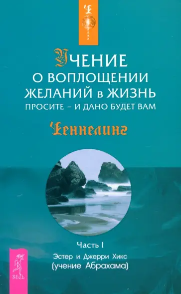 Хикс, Хикс - Учение о воплощении желаний в жизнь. Просите - и дано будет вам. Часть 1 Хикс, Хикс - Учение о воплощении желаний в жизнь. Просите - и дано будет вам. Часть 1 обложка книги