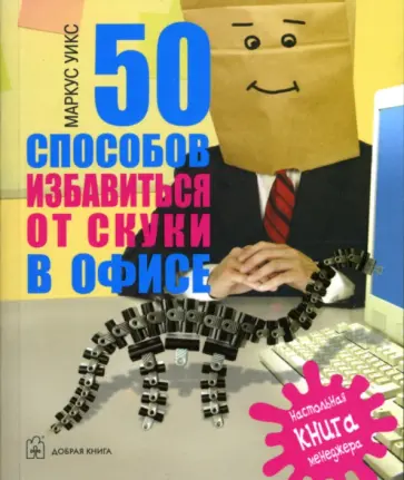 Маркус Уикс - 50 способов избавиться от скуки в офисе. Настольная книга менеджера Маркус Уикс - 50 способов избавиться от скуки в офисе. Настольная книга менеджера обложка книги