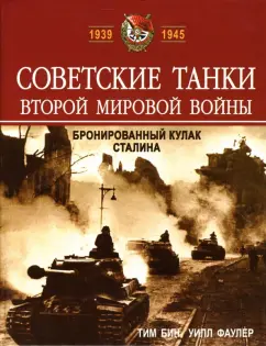 Обложка книги Советские танки Второй мировой войны. Бронированный кулак Сталина, Бин Тим, Фаулер Уилл