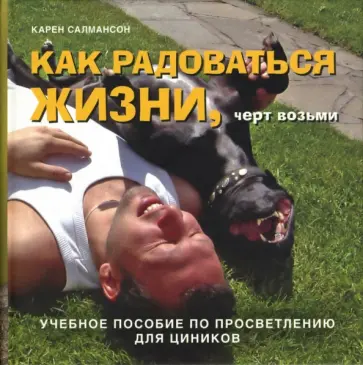 Карен Салмансон - Как радоваться жизни, черт возьми. Учебное пособие по просветлению для циников Карен Салмансон - Как радоваться жизни, черт возьми. Учебное пособие по просветлению для циников обложка книги