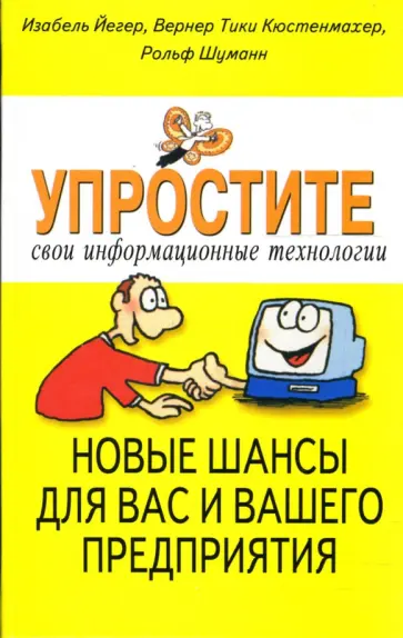 Йегер, Кюстенмахер - Упростите свои информационные технологии. Новые шансы для вас и вашего предприятия Йегер, Кюстенмахер - Упростите свои информационные технологии. Новые шансы для вас и вашего предприятия обложка книги