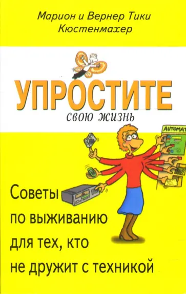 Кюстенмахер, Кюстенмахер - Упростите свою жизнь. Советы по выживанию для тех, кто не дружит с техникой Кюстенмахер, Кюстенмахер - Упростите свою жизнь. Советы по выживанию для тех, кто не дружит с техникой обложка книги