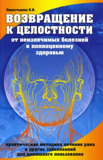 Константин Севастьянов - Возвращение к целостности. От неизлечимых болезней к полноценному здоровью обложка книги