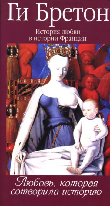 Ги Бретон - История любви в истории Франции в 10-ти томах. Том 1. Любовь, которая сотворила историю Ги Бретон - История любви в истории Франции в 10-ти томах. Том 1. Любовь, которая сотворила историю обложка книги