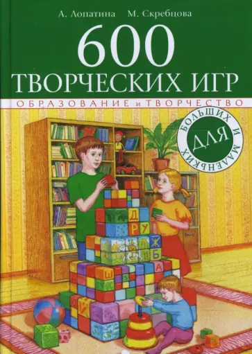 Лопатина, Скребцова - 600 творческих игр для больших и маленьких обложка книги