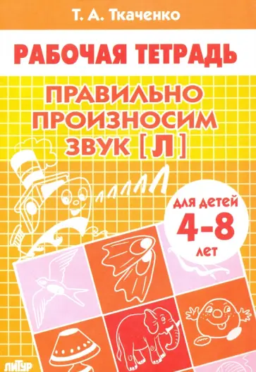 Татьяна Ткаченко - Правильно произносим звук "Л". Рабочая тетрадь для детей 4-8 лет Татьяна Ткаченко - Правильно произносим звук "Л". Рабочая тетрадь для детей 4-8 лет обложка книги