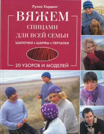 Луиза Хардинг - Вяжем спицами для всей семьи. Шапочки, шарфы, перчатки обложка книги