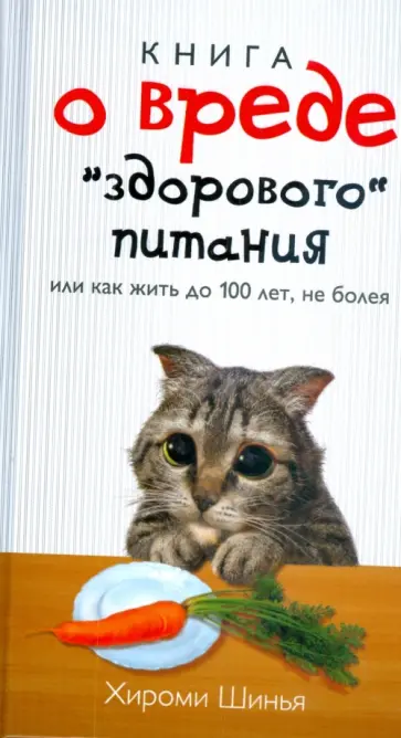 Хироми Шинья - Книга о вреде "здорового питания", или как жить до 100 лет, не болея обложка книги