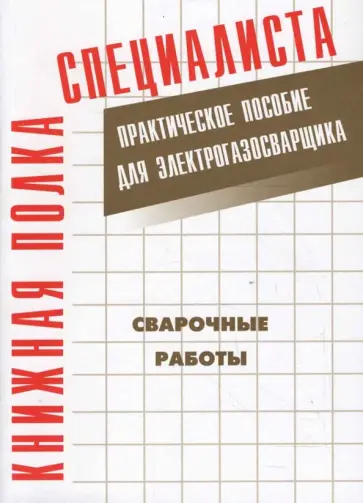Е. Костенко - Сварочные работы: Практическое пособие для электрогазосварщика обложка книги