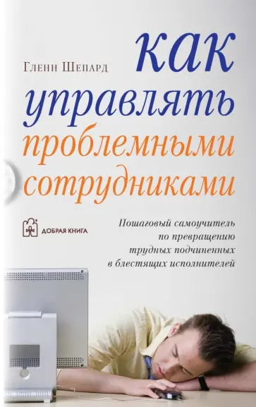 Гленн Шепард - Как управлять проблемными сотрудниками. Пошаговый самоучитель Гленн Шепард - Как управлять проблемными сотрудниками. Пошаговый самоучитель обложка книги