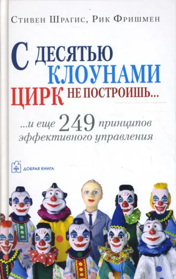 Шрагис, Фришмен - С десятью клоунами цирк не построишь... и еще 249 принципов эффективного управления Шрагис, Фришмен - С десятью клоунами цирк не построишь... и еще 249 принципов эффективного управления обложка книги