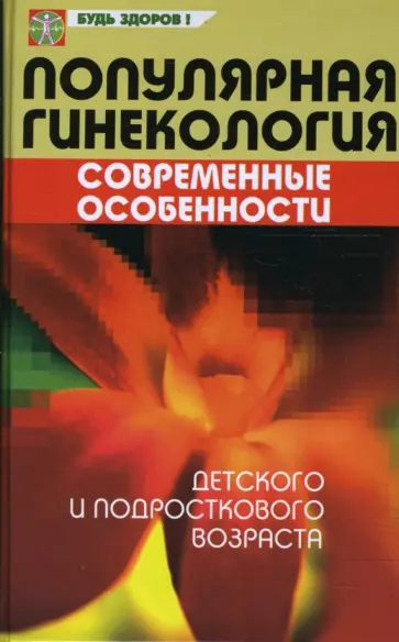 Юлия Масленникова - Популярная гинекология. Современные особенности детского и подросткового возраста Юлия Масленникова - Популярная гинекология. Современные особенности детского и подросткового возраста обложка книги