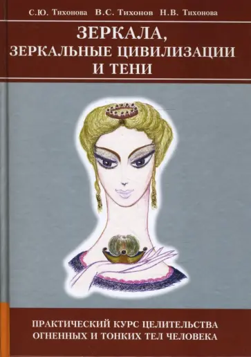 Тихонова, Тихонов - Зеркала, зеркальные цивилизации и тени. Практический курс целительства Огненных и Тонких тел людей обложка книги