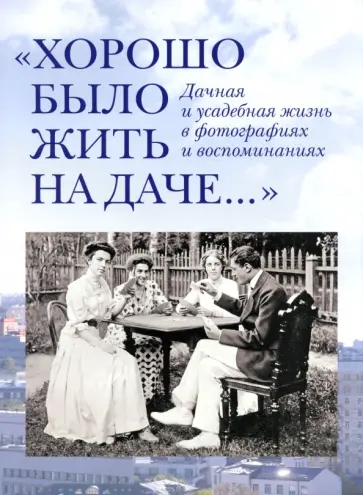 Елена Лаврентьева - "Хорошо было жить на даче…" Дачная и усадебная жизнь в фотографиях и воспоминаниях Елена Лаврентьева - "Хорошо было жить на даче…" Дачная и усадебная жизнь в фотографиях и воспоминаниях обложка книги