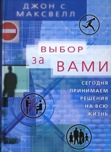 Джон Максвелл - Выбор за вами. Сегодня принимаем решения на всю жизнь обложка книги