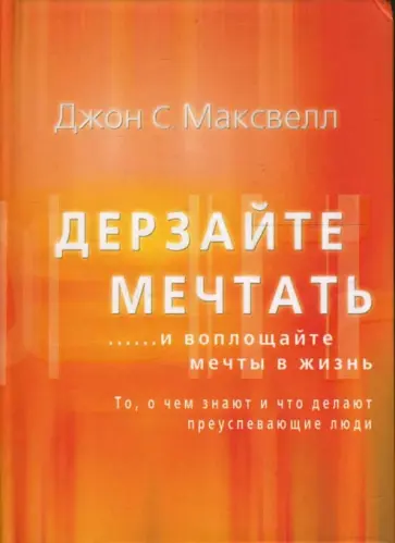 Джон Максвелл - Дерзайте мечтать... и воплощайте мечты в жизнь. То, о чем знают и что делают преуспевающие люди Джон Максвелл - Дерзайте мечтать... и воплощайте мечты в жизнь. То, о чем знают и что делают преуспевающие люди обложка книги