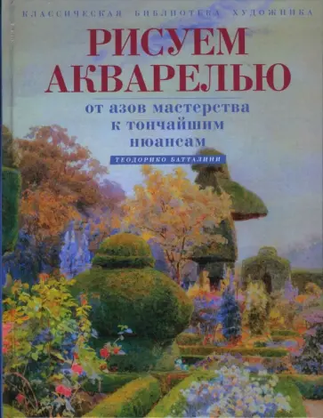 Теодорико Батталини - Рисуем акварелью. От азов мастерства к тончайшим нюансам обложка книги