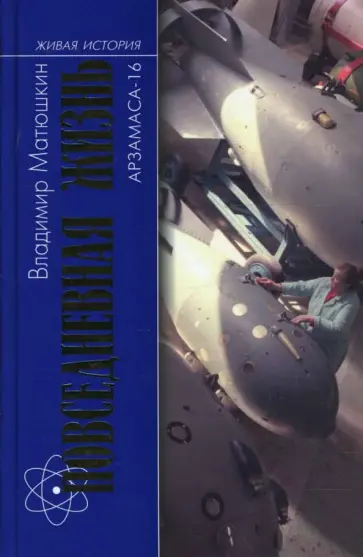 Владимир Матюшкин - Повседневная жизнь Арзамаса-16 обложка книги