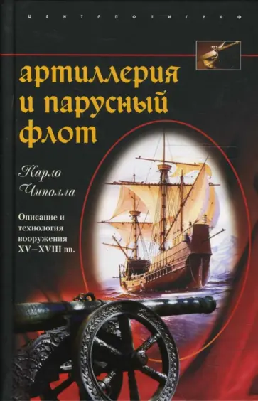 Карло Чиполла - Артиллерия и парусный флот. Описание и технология вооружения XV - XVIII веков обложка книги