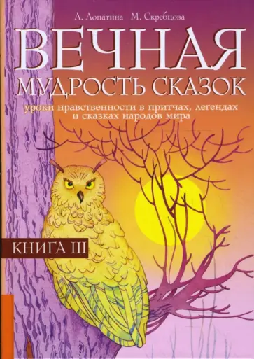 Лопатина, Скребцова - Вечная мудрость сказок. Уроки нравственности в притчах, легендах и сказках народов мира: Книга 3 обложка книги