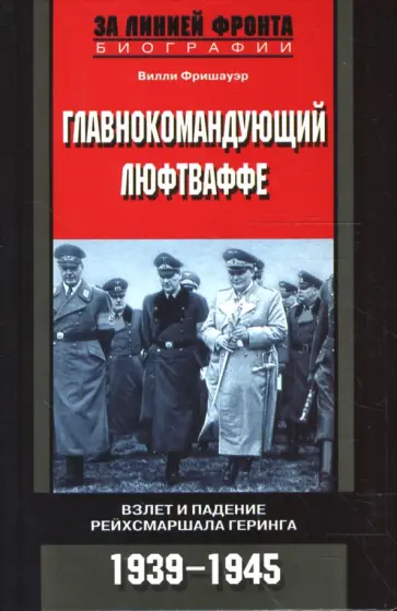 Вилли Фришауэр - Главнокомандующий люфтваффе. Взлет и падение рейхсмаршала Геринга. 1939-1945 гг. обложка книги