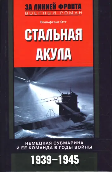 Вольфганг Отт - Стальная акула. Немецкая субмарина и ее команда в годы войны. 1939-1945 гг. Вольфганг Отт - Стальная акула. Немецкая субмарина и ее команда в годы войны. 1939-1945 гг. обложка книги