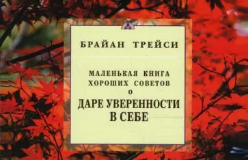 Брайан Трейси - Маленькая книга хороших советов о даре уверенности в себе Брайан Трейси - Маленькая книга хороших советов о даре уверенности в себе обложка книги