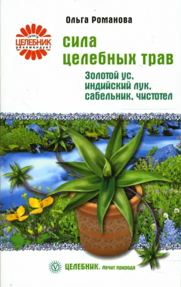 Ольга Романова - Сила целебных трав. Золотой ус, индийский лук, сабельник, чистотел Ольга Романова - Сила целебных трав. Золотой ус, индийский лук, сабельник, чистотел обложка книги