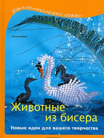 Ингрид Морас - Животные из бисера. Новые идеи для Вашего творчества Ингрид Морас - Животные из бисера. Новые идеи для Вашего творчества обложка книги