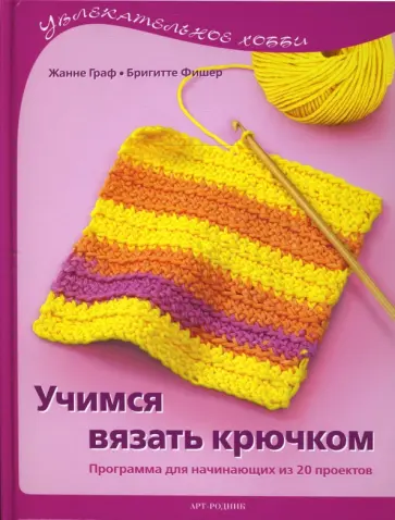 Граф, Фишер - Учимся вязать крючком. Программа для начинающих из 20 проектов Граф, Фишер - Учимся вязать крючком. Программа для начинающих из 20 проектов обложка книги