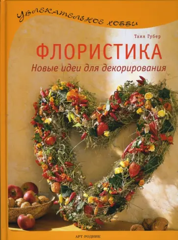 Таня Губер - Флористика: Новые идеи для декорирования Таня Губер - Флористика: Новые идеи для декорирования обложка книги