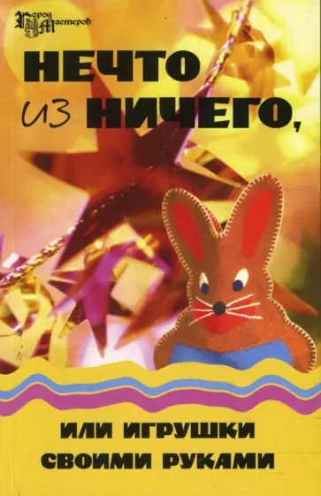 Елена Гайдаенко - Нечто из ничего, или Игрушки своими руками обложка книги