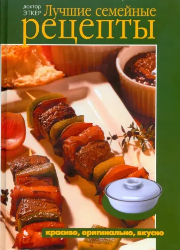Эткер Д-р - Лучшие семейные рецепты. Красиво, оригинально, вкусно обложка книги